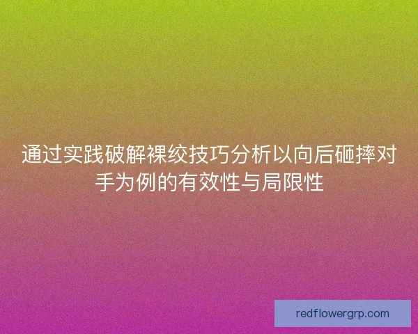 通过实践破解裸绞技巧分析以向后砸摔对手为例的有效性与局限性