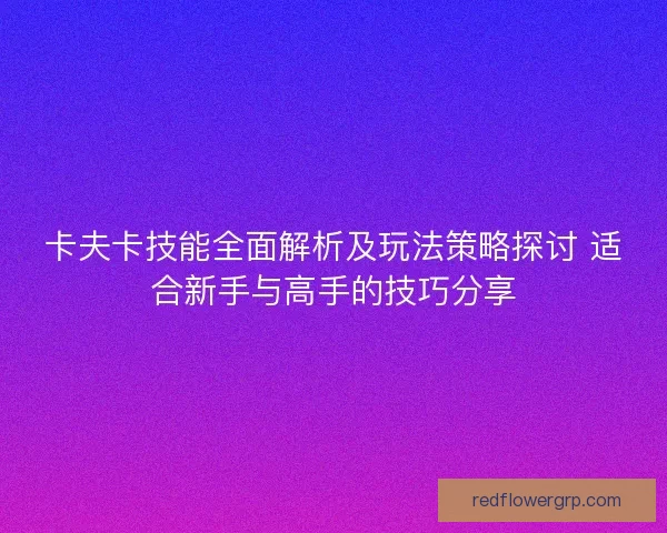 卡夫卡技能全面解析及玩法策略探讨 适合新手与高手的技巧分享