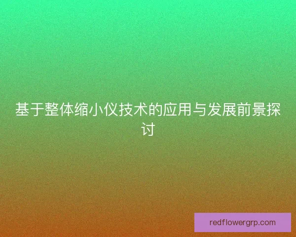 基于整体缩小仪技术的应用与发展前景探讨