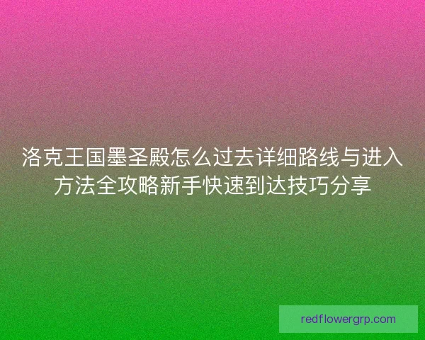 洛克王国墨圣殿怎么过去详细路线与进入方法全攻略新手快速到达技巧分享 洛克王国墨圣殿怎么过去详细路线与进入方法全攻略新手快速到达技巧分享