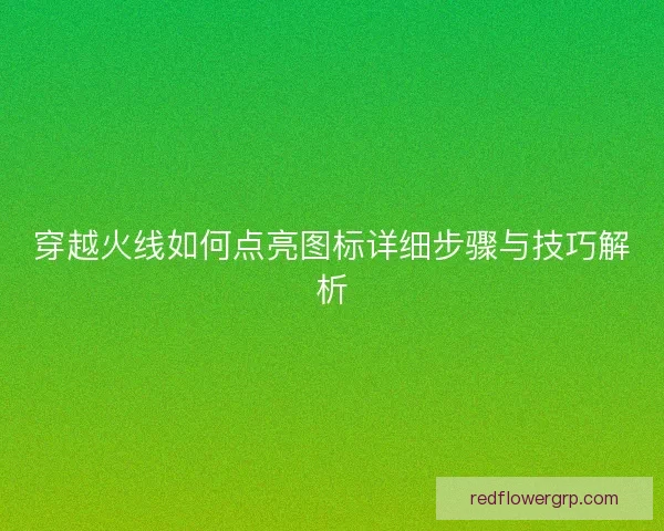 穿越火线如何点亮图标详细步骤与技巧解析
