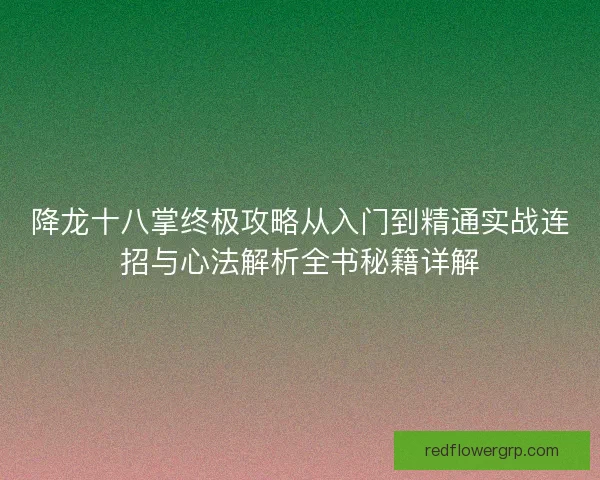 降龙十八掌终极攻略从入门到精通实战连招与心法解析全书秘籍详解 降龙十八掌终极攻略从入门到精通实战连招与心法解析全书秘籍详解