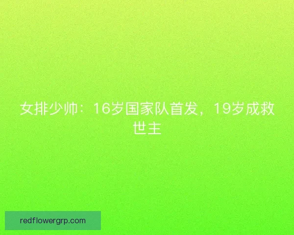 女排少帅：16岁国家队首发，19岁成救世主