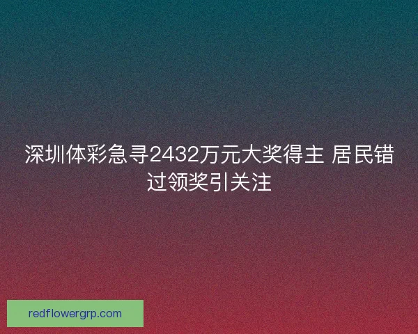 深圳体彩急寻2432万元大奖得主 居民错过领奖引关注