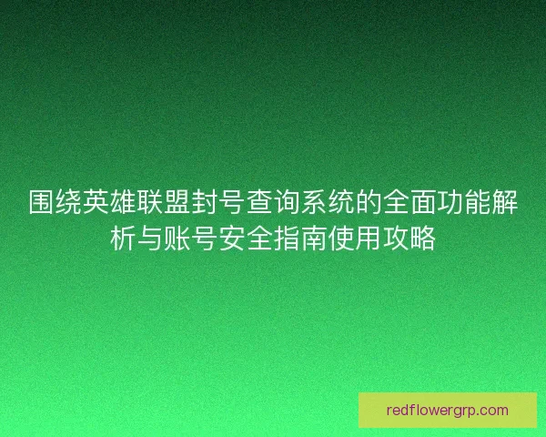 围绕英雄联盟封号查询系统的全面功能解析与账号安全指南使用攻略 围绕英雄联盟封号查询系统的全面功能解析与账号安全指南使用攻略