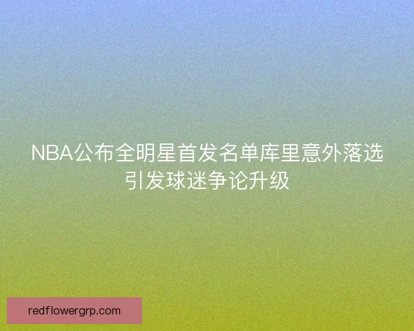 NBA公布全明星首发名单库里意外落选引发球迷争论升级
