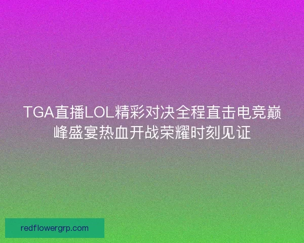 TGA直播LOL精彩对决全程直击电竞巅峰盛宴热血开战荣耀时刻见证 TGA直播LOL精彩对决全程直击电竞巅峰盛宴热血开战荣耀时刻见证