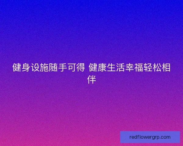 健身设施随手可得 健康生活幸福轻松相伴