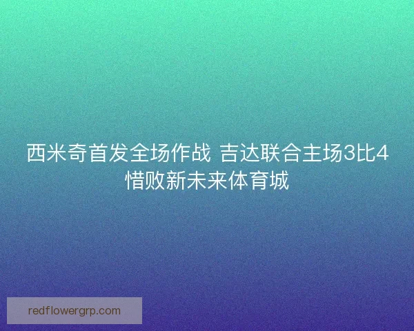 西米奇首发全场作战 吉达联合主场3比4惜败新未来体育城
